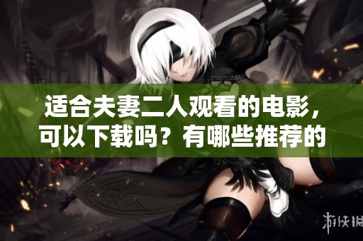 适合夫妻二人观看的电影，可以下载吗？有哪些推荐的影片呢？