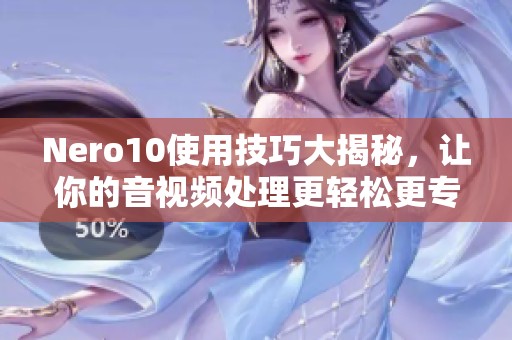 Nero10使用技巧大揭秘，让你的音视频处理更轻松更专业