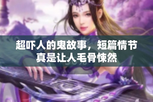 超吓人的鬼故事，短篇情节真是让人毛骨悚然