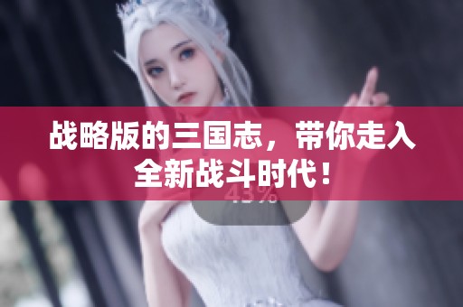 战略版的三国志，带你走入全新战斗时代！