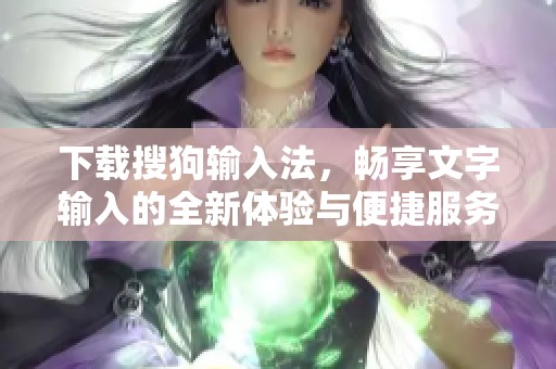 下载搜狗输入法，畅享文字输入的全新体验与便捷服务