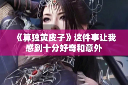 《算独黄皮子》这件事让我感到十分好奇和意外