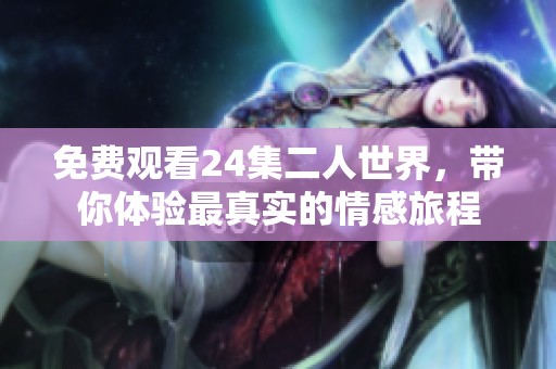 免费观看24集二人世界，带你体验最真实的情感旅程