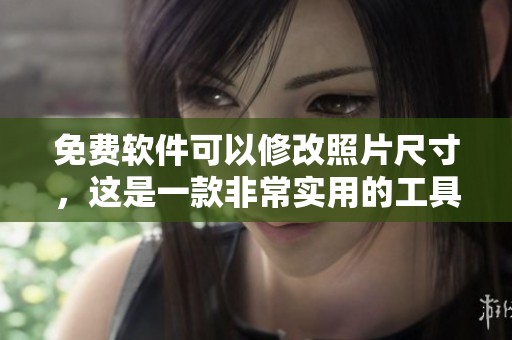 免费软件可以修改照片尺寸，这是一款非常实用的工具