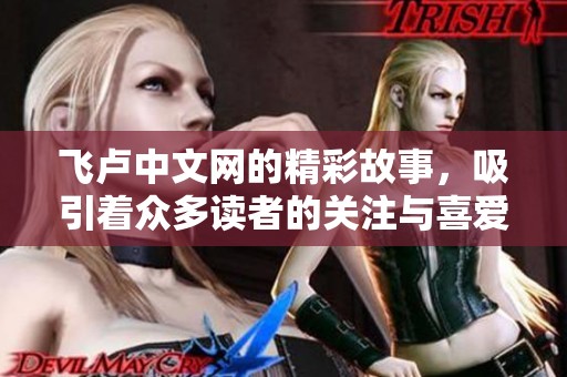飞卢中文网的精彩故事，吸引着众多读者的关注与喜爱