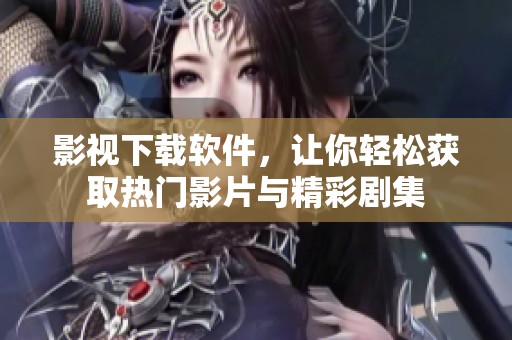 影视下载软件，让你轻松获取热门影片与精彩剧集