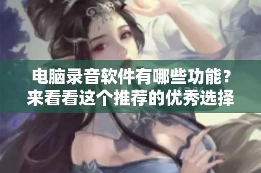 电脑录音软件有哪些功能？来看看这个推荐的优秀选择吧