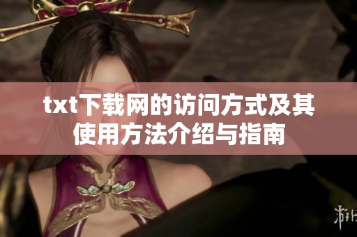 txt下载网的访问方式及其使用方法介绍与指南