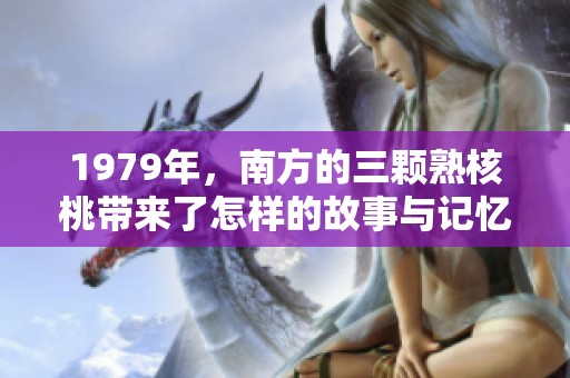 1979年，南方的三颗熟核桃带来了怎样的故事与记忆呢