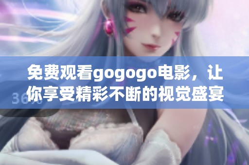 免费观看gogogo电影，让你享受精彩不断的视觉盛宴