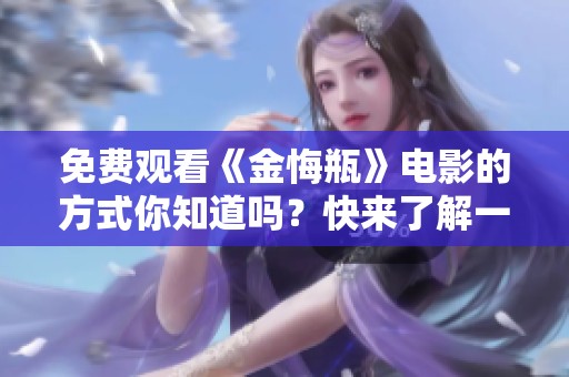 免费观看《金悔瓶》电影的方式你知道吗？快来了解一下吧！