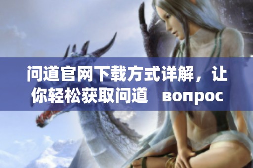 问道官网下载方式详解，让你轻松获取问道   вопросы