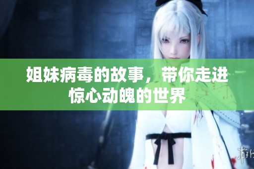 姐妹病毒的故事，带你走进惊心动魄的世界