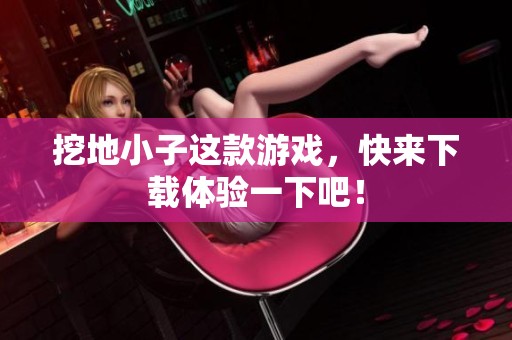 挖地小子这款游戏，快来下载体验一下吧！