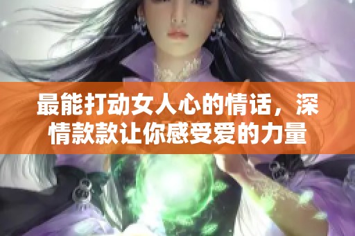 最能打动女人心的情话，深情款款让你感受爱的力量