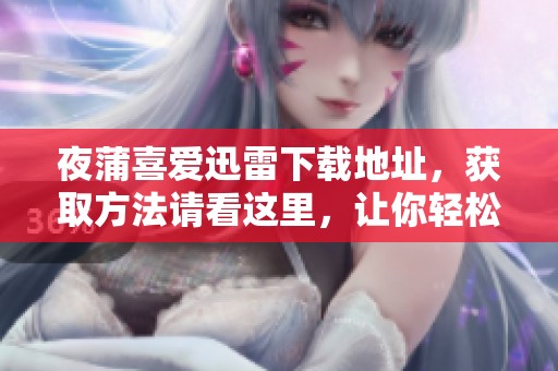 夜蒲喜爱迅雷下载地址，获取方法请看这里，让你轻松享受观影乐趣