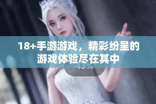 18+手游游戏，精彩纷呈的游戏体验尽在其中