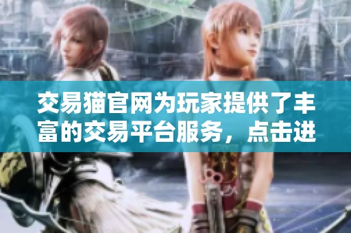 交易猫官网为玩家提供了丰富的交易平台服务，点击进入官网了解更多信息