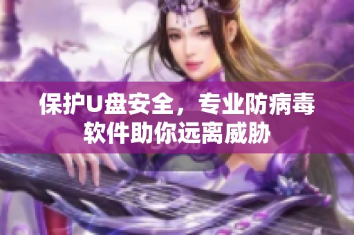 保护U盘安全，专业防病毒软件助你远离威胁