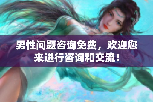 男性问题咨询免费，欢迎您来进行咨询和交流！