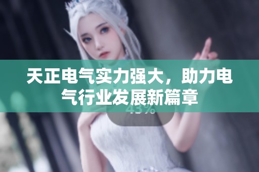 天正电气实力强大，助力电气行业发展新篇章