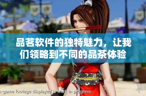 品茗软件的独特魅力，让我们领略到不同的品茶体验