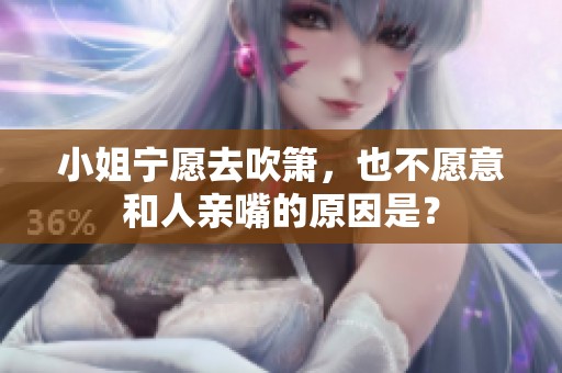 小姐宁愿去吹箫，也不愿意和人亲嘴的原因是？