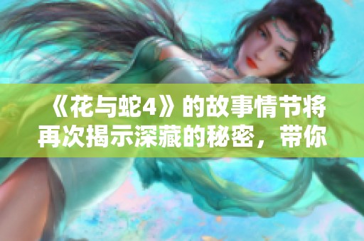 《花与蛇4》的故事情节将再次揭示深藏的秘密，带你走入全新的冒险之旅
