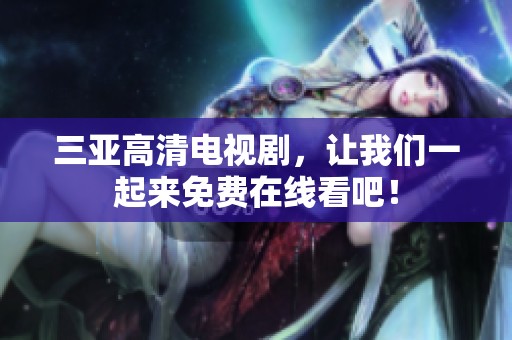 三亚高清电视剧，让我们一起来免费在线看吧！