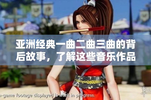 亚洲经典一曲二曲三曲的背后故事，了解这些音乐作品的独特历程与魅力