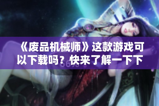 《废品机械师》这款游戏可以下载吗？快来了解一下下载方式！