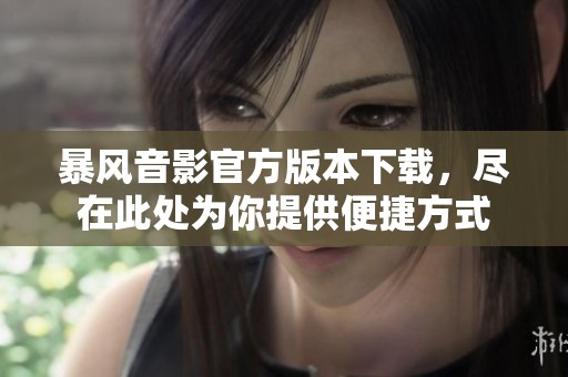 暴风音影官方版本下载，尽在此处为你提供便捷方式