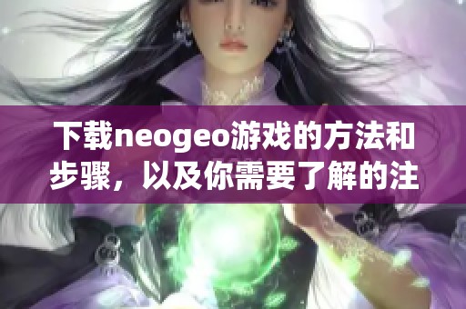 下载neogeo游戏的方法和步骤，以及你需要了解的注意事项