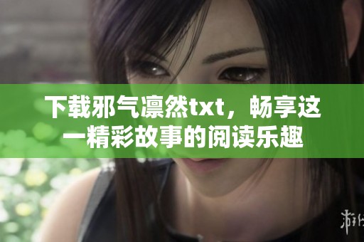下载邪气凛然txt，畅享这一精彩故事的阅读乐趣