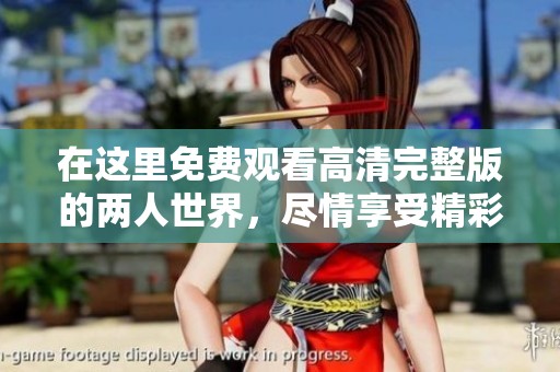 在这里免费观看高清完整版的两人世界，尽情享受精彩内容！