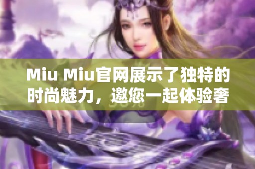 Miu Miu官网展示了独特的时尚魅力，邀您一起体验奢华的购物之旅