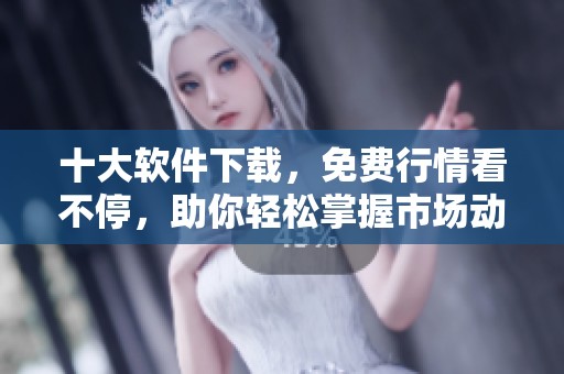 十大软件下载，免费行情看不停，助你轻松掌握市场动态