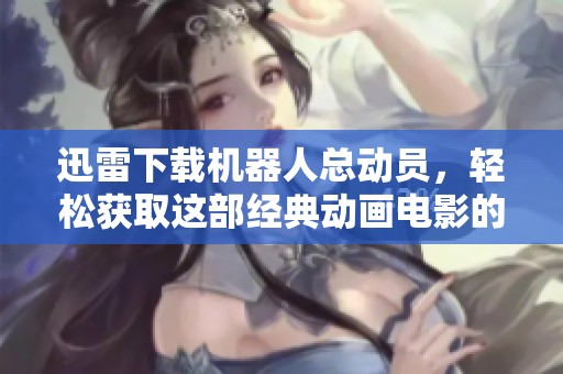 迅雷下载机器人总动员，轻松获取这部经典动画电影的方法分享