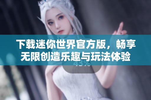 下载迷你世界官方版，畅享无限创造乐趣与玩法体验