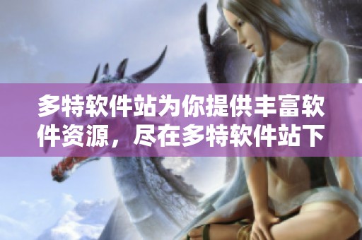 多特软件站为你提供丰富软件资源，尽在多特软件站下载体验。