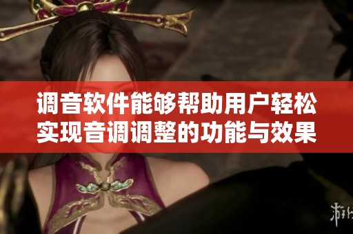 调音软件能够帮助用户轻松实现音调调整的功能与效果