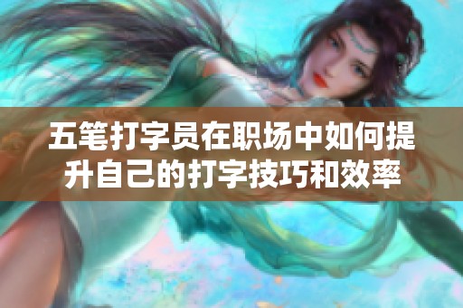 五笔打字员在职场中如何提升自己的打字技巧和效率