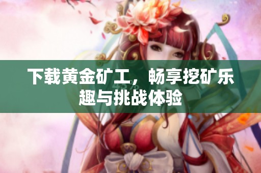下载黄金矿工，畅享挖矿乐趣与挑战体验