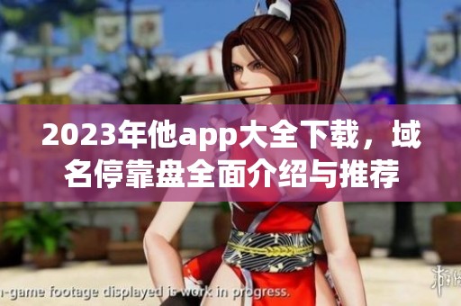 2023年他app大全下载，域名停靠盘全面介绍与推荐