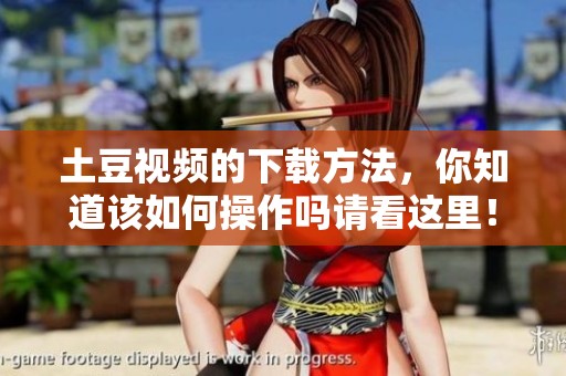 土豆视频的下载方法，你知道该如何操作吗请看这里！