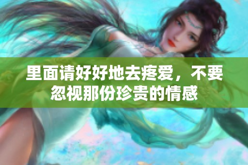 里面请好好地去疼爱，不要忽视那份珍贵的情感