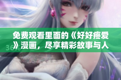 免费观看里面的《好好疼爱》漫画，尽享精彩故事与人物魅力