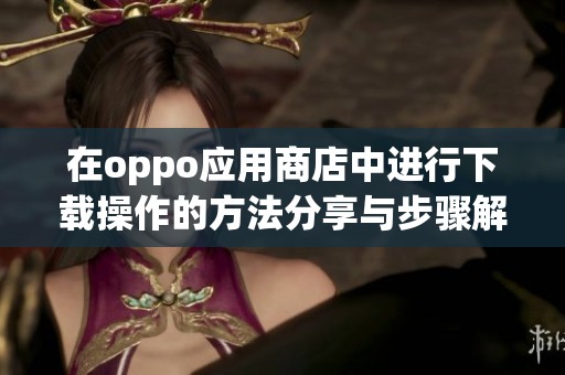 在oppo应用商店中进行下载操作的方法分享与步骤解析