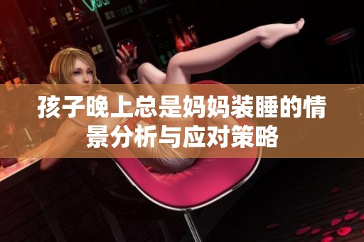 孩子晚上总是妈妈装睡的情景分析与应对策略