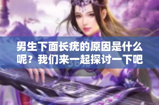 男生下面长疣的原因是什么呢？我们来一起探讨一下吧